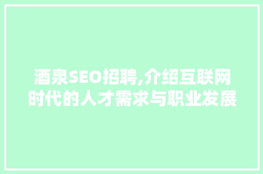 酒泉SEO招聘,介绍互联网时代的人才需求与职业发展 酒泉SEO招聘,介绍互联网时代的人才需求与职业发展 必应SEO
