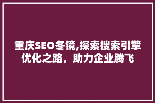 重庆SEO冬镜,探索搜索引擎优化之路，助力企业腾飞 重庆SEO冬镜,探索搜索引擎优化之路，助力企业腾飞 搜狗SEO
