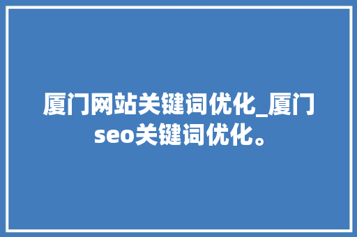 厦门网站关键词优化_厦门seo关键词优化。 厦门网站关键词优化_厦门seo关键词优化。 SEO关键词