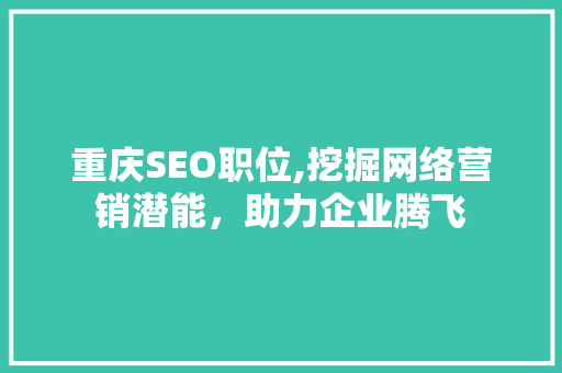 重庆SEO职位,挖掘网络营销潜能，助力企业腾飞 重庆SEO职位,挖掘网络营销潜能，助力企业腾飞 搜狗SEO