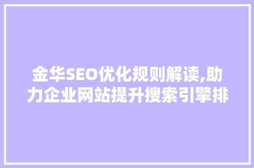 金华SEO优化规则解读,助力企业网站提升搜索引擎排名 金华SEO优化规则解读,助力企业网站提升搜索引擎排名 神马SEO
