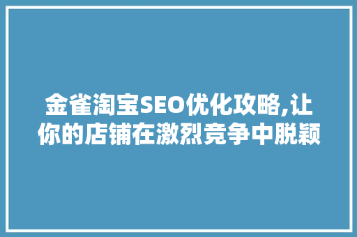金雀淘宝SEO优化攻略,让你的店铺在激烈竞争中脱颖而出 金雀淘宝SEO优化攻略,让你的店铺在激烈竞争中脱颖而出 百度SEO
