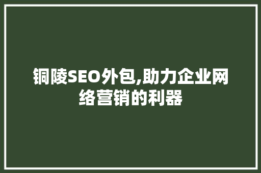 铜陵SEO外包,助力企业网络营销的利器 铜陵SEO外包,助力企业网络营销的利器 必应SEO