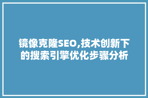镜像克隆SEO,技术创新下的搜索引擎优化步骤分析 镜像克隆SEO,技术创新下的搜索引擎优化步骤分析 神马SEO