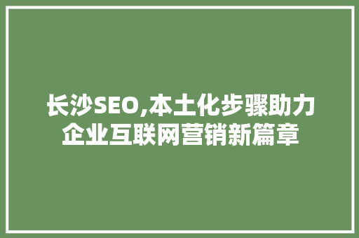长沙SEO,本土化步骤助力企业互联网营销新篇章 长沙SEO,本土化步骤助力企业互联网营销新篇章 SEO关键词