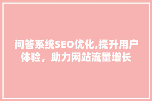 问答系统SEO优化,提升用户体验，助力网站流量增长 问答系统SEO优化,提升用户体验，助力网站流量增长 必应SEO