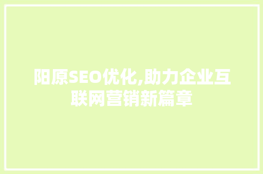 阳原SEO优化,助力企业互联网营销新篇章 阳原SEO优化,助力企业互联网营销新篇章 SEO关键词