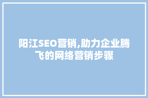 阳江SEO营销,助力企业腾飞的网络营销步骤 阳江SEO营销,助力企业腾飞的网络营销步骤 必应SEO