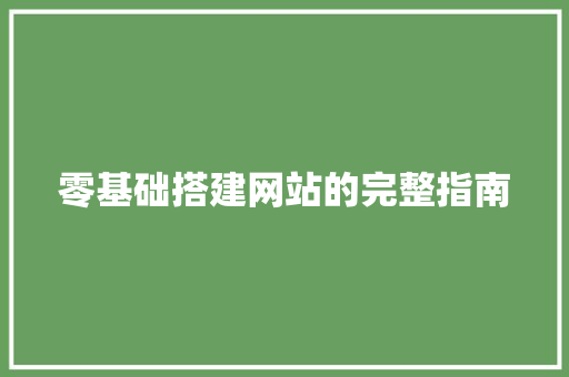 零基础搭建网站的完整指南 零基础搭建网站的完整指南 搜狗SEO