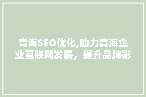 青海SEO优化,助力青海企业互联网发展，提升品牌影响力 青海SEO优化,助力青海企业互联网发展，提升品牌影响力 必应SEO
