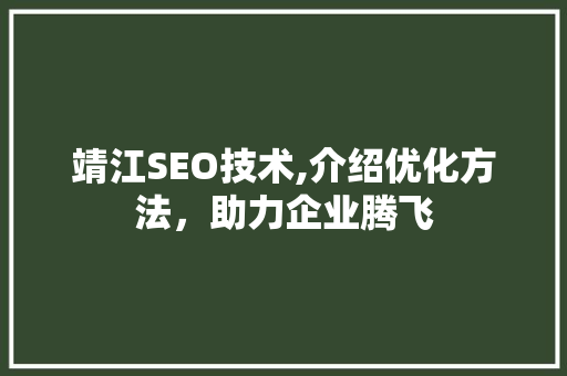 靖江SEO技术,介绍优化方法，助力企业腾飞 靖江SEO技术,介绍优化方法，助力企业腾飞 SEO关键词