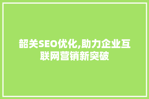 韶关SEO优化,助力企业互联网营销新突破 韶关SEO优化,助力企业互联网营销新突破 网站建设公司