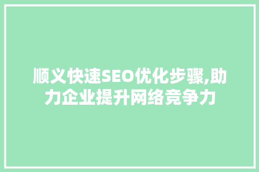 顺义快速SEO优化步骤,助力企业提升网络竞争力