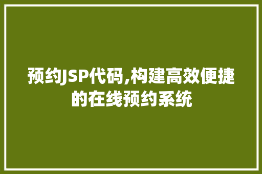 预约JSP代码,构建高效便捷的在线预约系统 预约JSP代码,构建高效便捷的在线预约系统 搜狗SEO