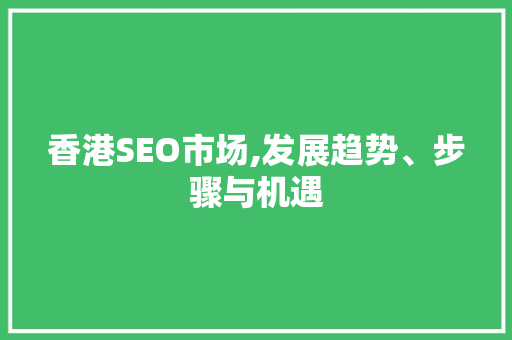 香港SEO市场,发展趋势、步骤与机遇 香港SEO市场,发展趋势、步骤与机遇 搜狗SEO