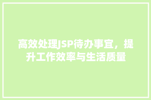 高效处理JSP待办事宜，提升工作效率与生活质量 高效处理JSP待办事宜，提升工作效率与生活质量 神马SEO