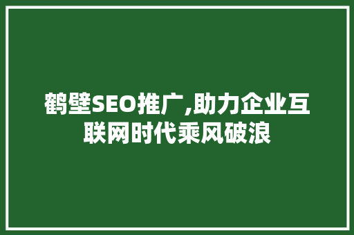 鹤壁SEO推广,助力企业互联网时代乘风破浪 鹤壁SEO推广,助力企业互联网时代乘风破浪 SEO关键词