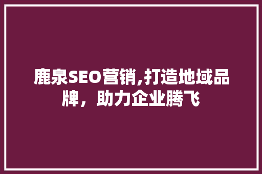 鹿泉SEO营销,打造地域品牌，助力企业腾飞 鹿泉SEO营销,打造地域品牌，助力企业腾飞 网站建设公司