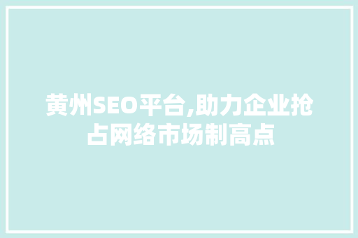 黄州SEO平台,助力企业抢占网络市场制高点 黄州SEO平台,助力企业抢占网络市场制高点 网站建设公司