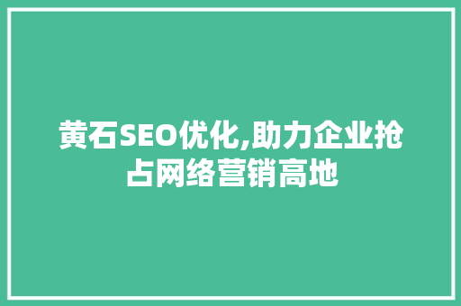 黄石SEO优化,助力企业抢占网络营销高地 黄石SEO优化,助力企业抢占网络营销高地 网站建设公司
