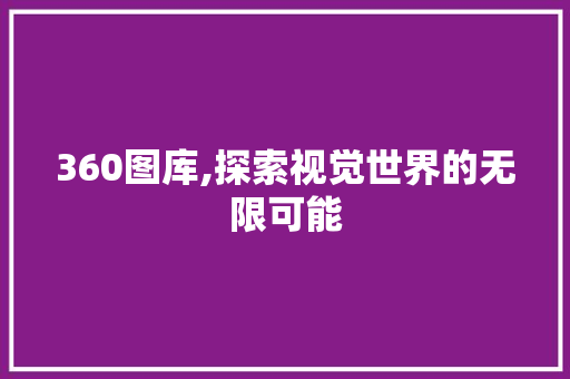 360图库,探索视觉世界的无限可能 360图库,探索视觉世界的无限可能 神马SEO