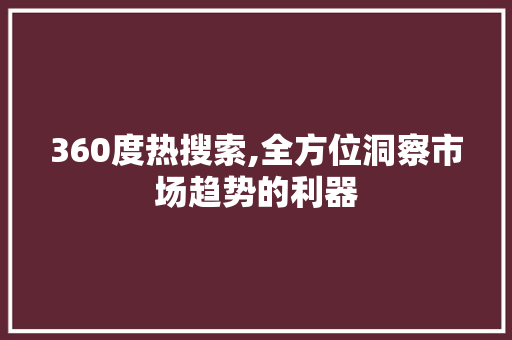360度热搜索,全方位洞察市场趋势的利器 360度热搜索,全方位洞察市场趋势的利器 搜狗SEO