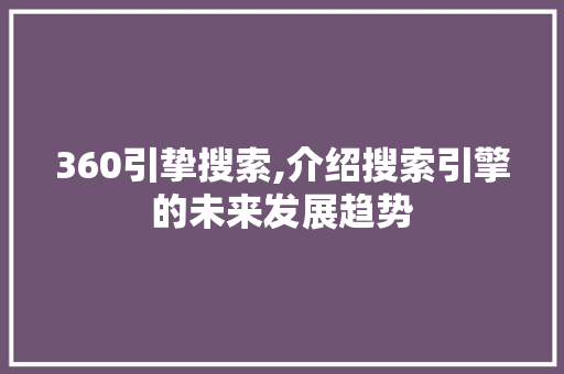 360引挚搜索,介绍搜索引擎的未来发展趋势 360引挚搜索,介绍搜索引擎的未来发展趋势 神马SEO