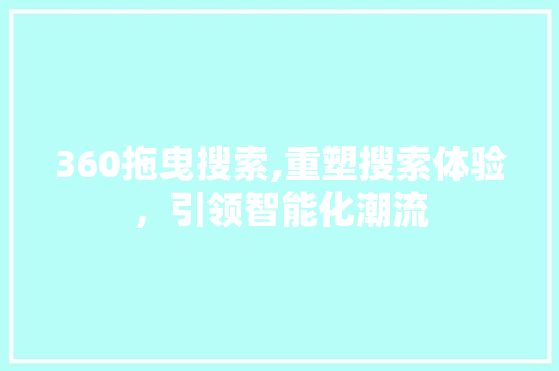 360拖曳搜索,重塑搜索体验，引领智能化潮流 360拖曳搜索,重塑搜索体验，引领智能化潮流 网站建设公司