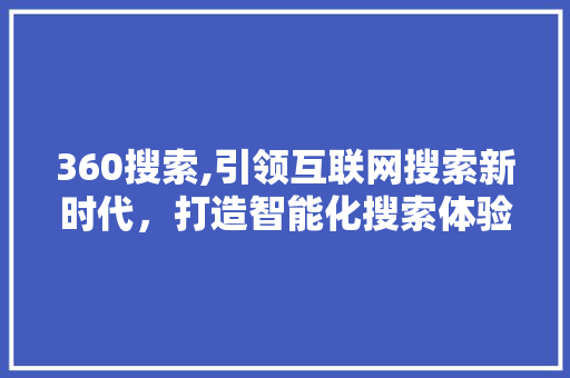 360搜索,引领互联网搜索新时代，打造智能化搜索体验 360搜索,引领互联网搜索新时代，打造智能化搜索体验 必应SEO