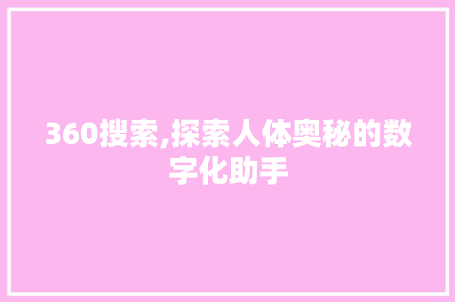360搜索,探索人体奥秘的数字化助手 360搜索,探索人体奥秘的数字化助手 必应SEO