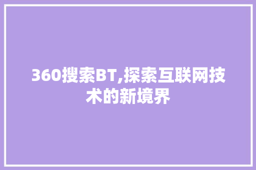 360搜索BT,探索互联网技术的新境界 360搜索BT,探索互联网技术的新境界 SEO关键词