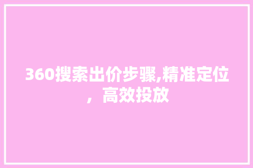 360搜索出价步骤,精准定位，高效投放 360搜索出价步骤,精准定位，高效投放 网站建设公司