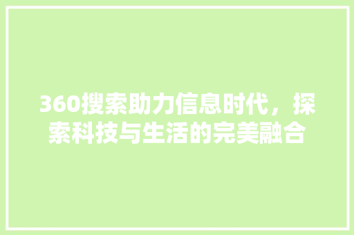 360搜索助力信息时代，探索科技与生活的完美融合 360搜索助力信息时代，探索科技与生活的完美融合 神马SEO