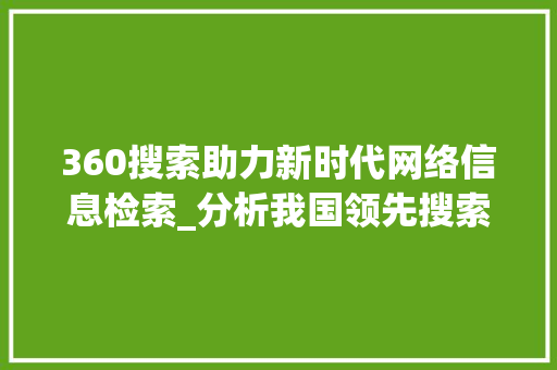 360搜索助力新时代网络信息检索_分析我国领先搜索引擎的技术优势与发展前景 360搜索助力新时代网络信息检索_分析我国领先搜索引擎的技术优势与发展前景 SEO关键词