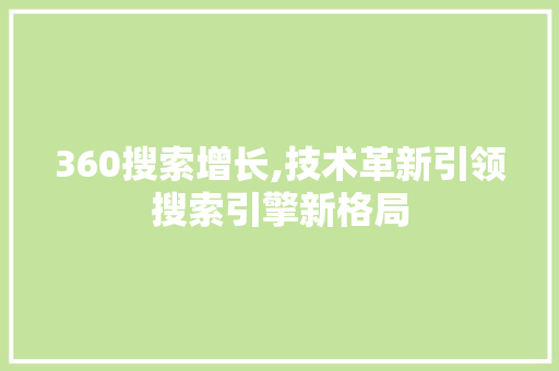 360搜索增长,技术革新引领搜索引擎新格局 360搜索增长,技术革新引领搜索引擎新格局 神马SEO
