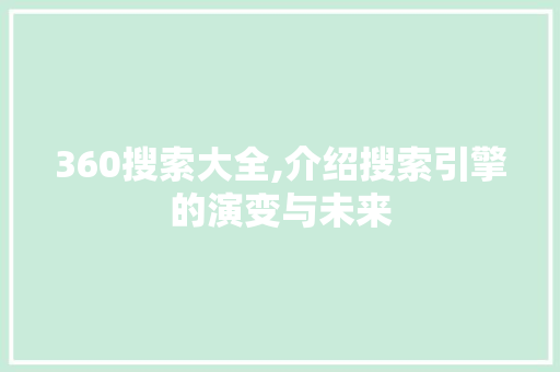 360搜索大全,介绍搜索引擎的演变与未来 360搜索大全,介绍搜索引擎的演变与未来 SEO关键词