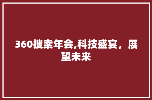 360搜索年会,科技盛宴，展望未来 360搜索年会,科技盛宴，展望未来 SEO关键词