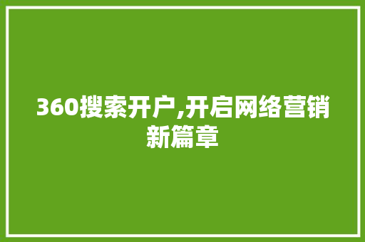 360搜索开户,开启网络营销新篇章 360搜索开户,开启网络营销新篇章 搜狗SEO