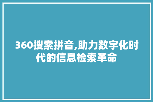 360搜索拼音,助力数字化时代的信息检索革命 360搜索拼音,助力数字化时代的信息检索革命 SEO关键词