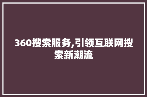 360搜索服务,引领互联网搜索新潮流 360搜索服务,引领互联网搜索新潮流 必应SEO