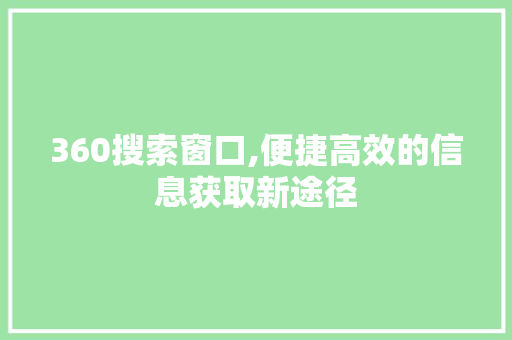 360搜索窗口,便捷高效的信息获取新途径 360搜索窗口,便捷高效的信息获取新途径 搜狗SEO