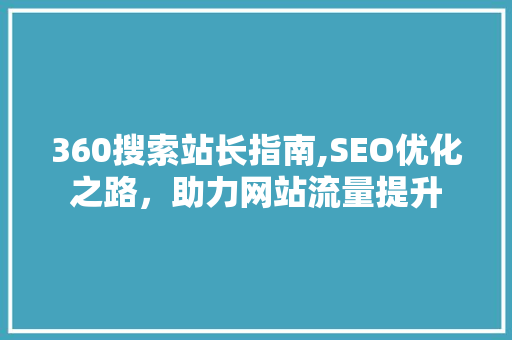 360搜索站长指南,SEO优化之路，助力网站流量提升 360搜索站长指南,SEO优化之路，助力网站流量提升 百度SEO