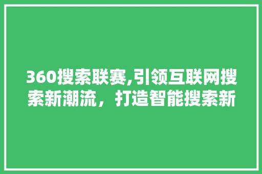 360搜索联赛,引领互联网搜索新潮流，打造智能搜索新标杆 360搜索联赛,引领互联网搜索新潮流，打造智能搜索新标杆 SEO关键词