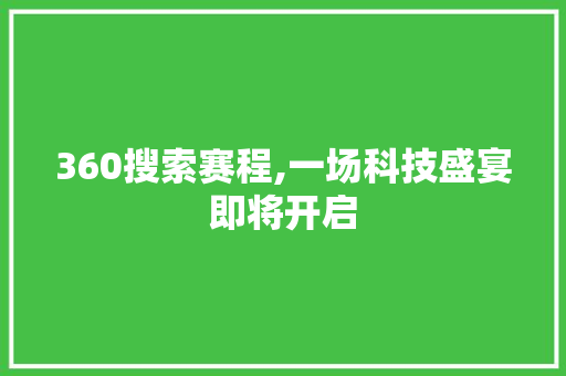 360搜索赛程,一场科技盛宴即将开启