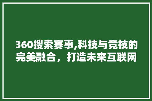360搜索赛事,科技与竞技的完美融合，打造未来互联网新标杆 360搜索赛事,科技与竞技的完美融合，打造未来互联网新标杆 神马SEO