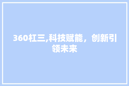 360杠三,科技赋能，创新引领未来 360杠三,科技赋能，创新引领未来 搜狗SEO