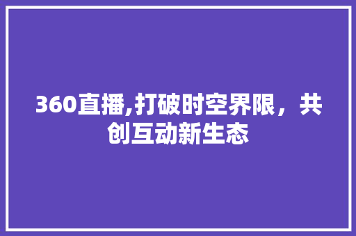 360直播,打破时空界限，共创互动新生态 360直播,打破时空界限，共创互动新生态 网站建设公司