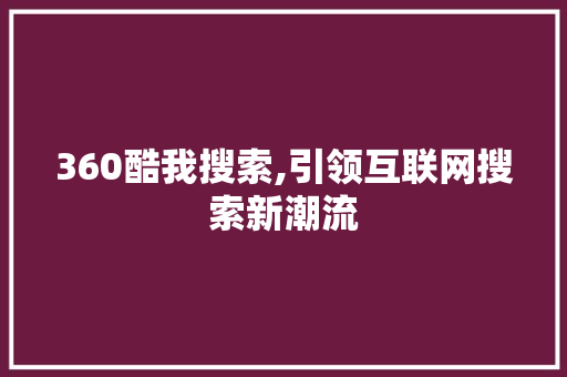 360酷我搜索,引领互联网搜索新潮流 360酷我搜索,引领互联网搜索新潮流 百度SEO