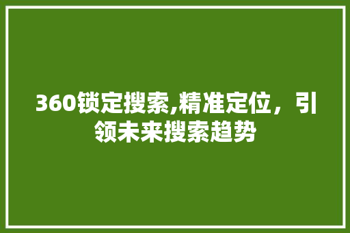 360锁定搜索,精准定位，引领未来搜索趋势 360锁定搜索,精准定位，引领未来搜索趋势 百度SEO