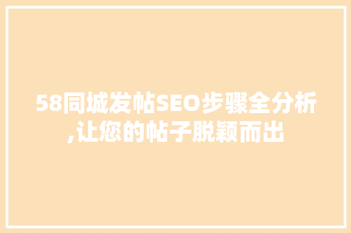 58同城发帖SEO步骤全分析,让您的帖子脱颖而出 58同城发帖SEO步骤全分析,让您的帖子脱颖而出 搜狗SEO